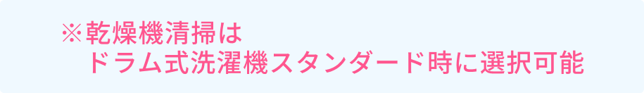 ※乾燥機清掃はドラム式洗濯機スタンダード時に選択可能